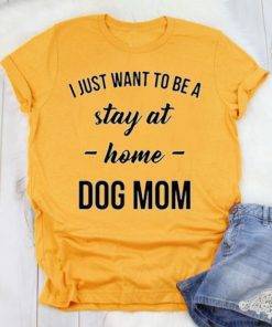 I Just Want to be a Stay at Home Dog Mom Shirt