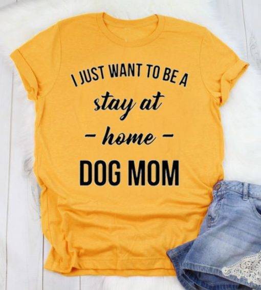 I Just Want to be a Stay at Home Dog Mom Shirt