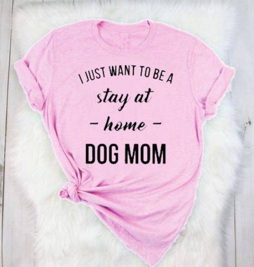 I Just Want to be a Stay at Home Dog Mom Shirt